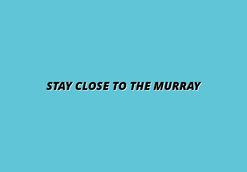 Stay Close to the Murray
