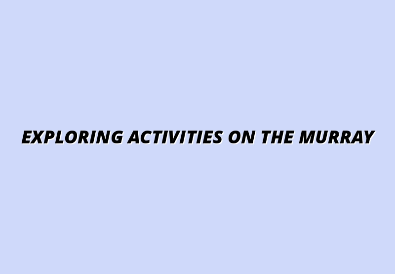 Exploring Activities on the Murray